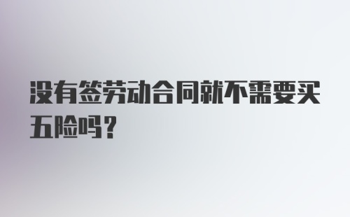 没有签劳动合同就不需要买五险吗？