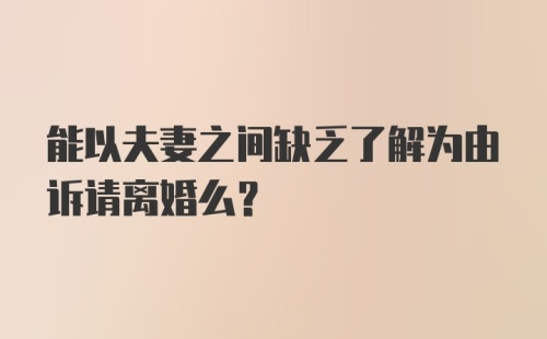 能以夫妻之间缺乏了解为由诉请离婚么？