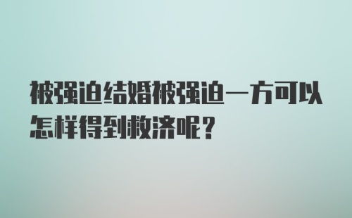 被强迫结婚被强迫一方可以怎样得到救济呢？