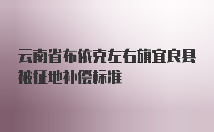 云南省布依克左右旗宜良县被征地补偿标准