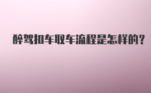 醉驾扣车取车流程是怎样的？