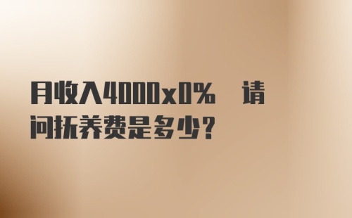 月收入4000x0% 请问抚养费是多少?