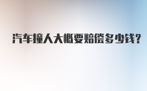 汽车撞人大概要赔偿多少钱？