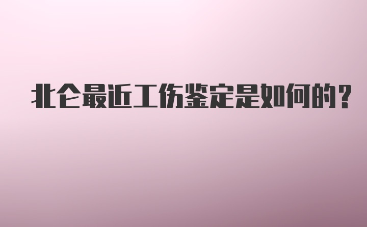 北仑最近工伤鉴定是如何的？