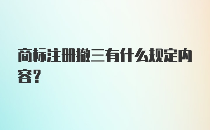 商标注册撤三有什么规定内容？