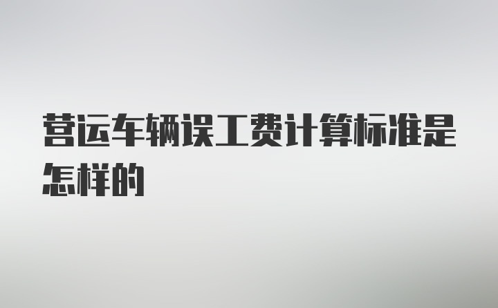 营运车辆误工费计算标准是怎样的