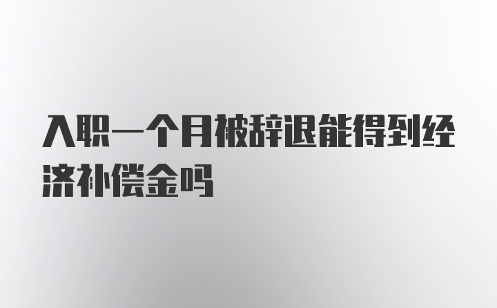 入职一个月被辞退能得到经济补偿金吗