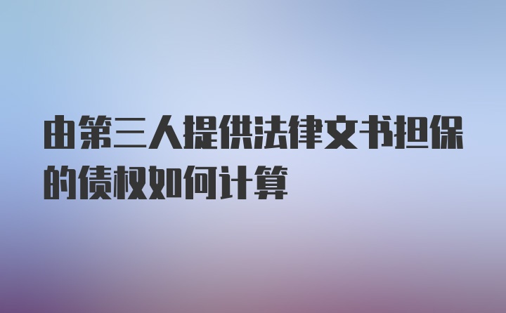 由第三人提供法律文书担保的债权如何计算