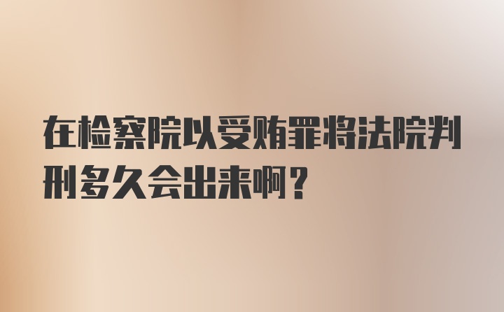 在检察院以受贿罪将法院判刑多久会出来啊?