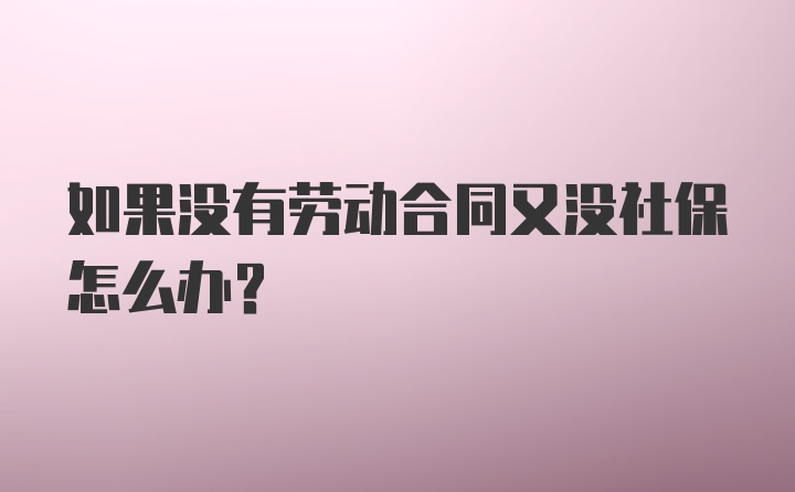 如果没有劳动合同又没社保怎么办？