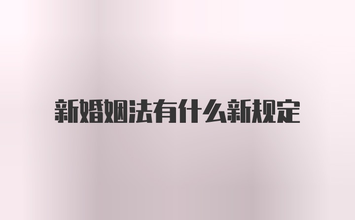 新婚姻法有什么新规定