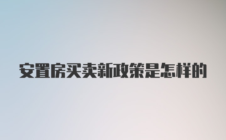 安置房买卖新政策是怎样的