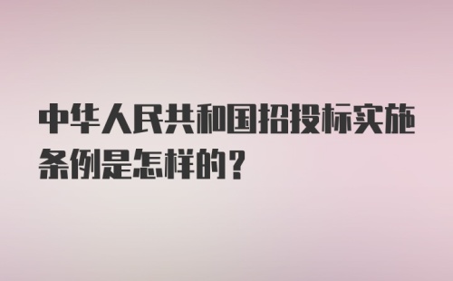 中华人民共和国招投标实施条例是怎样的？