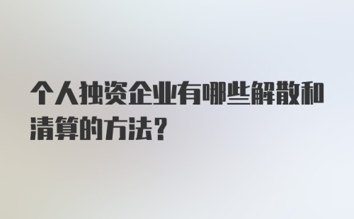 个人独资企业有哪些解散和清算的方法？