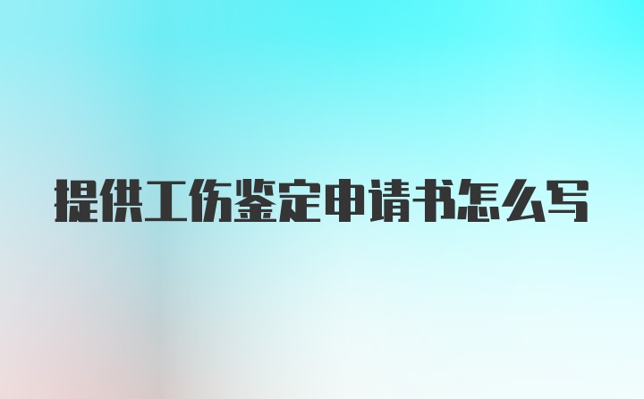 提供工伤鉴定申请书怎么写