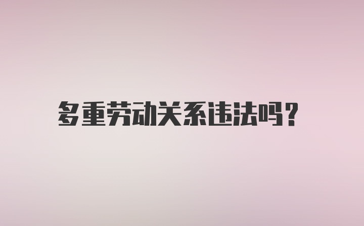 多重劳动关系违法吗？