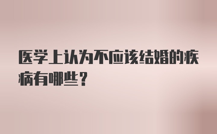 医学上认为不应该结婚的疾病有哪些？