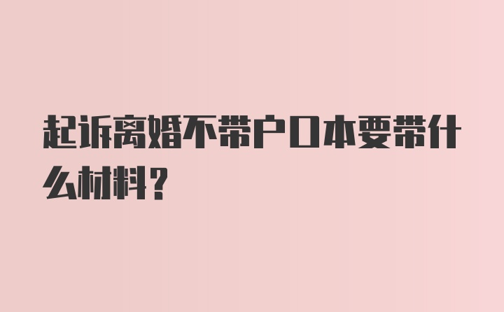 起诉离婚不带户口本要带什么材料?