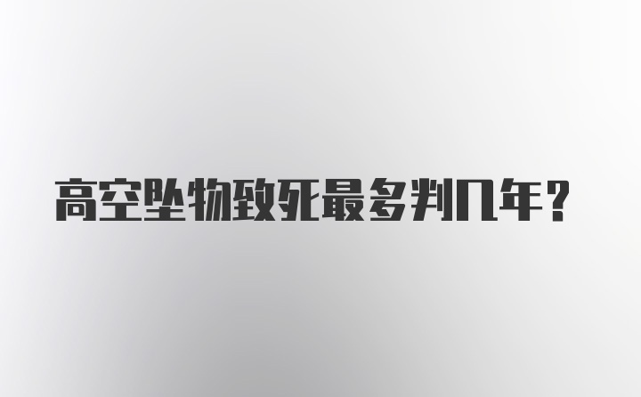 高空坠物致死最多判几年？