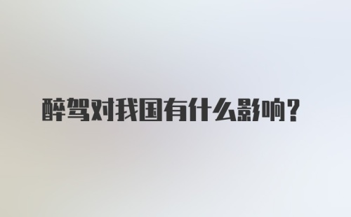 醉驾对我国有什么影响？