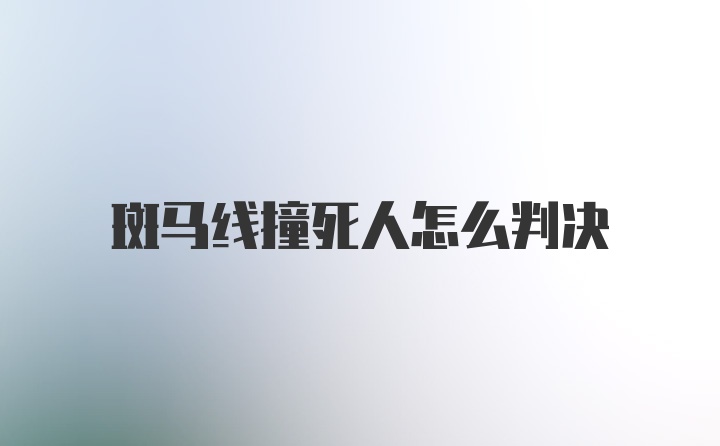 斑马线撞死人怎么判决