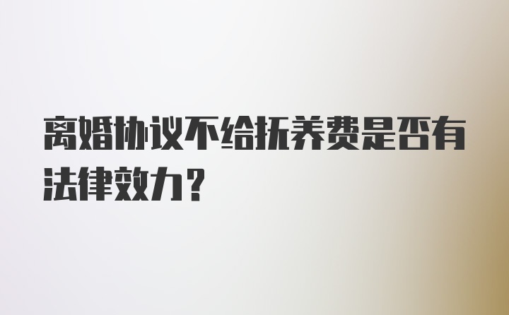 离婚协议不给抚养费是否有法律效力？