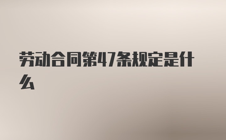 劳动合同第47条规定是什么