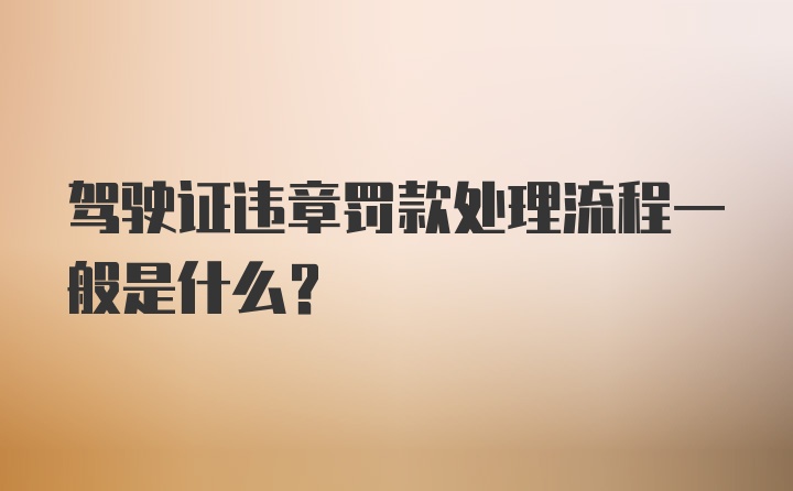 驾驶证违章罚款处理流程一般是什么？