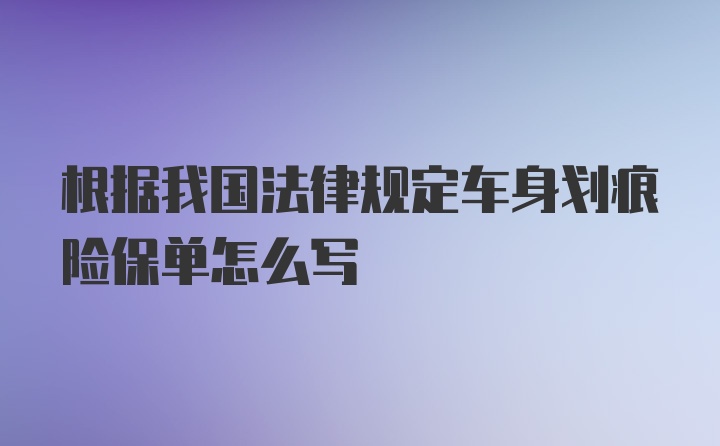 根据我国法律规定车身划痕险保单怎么写