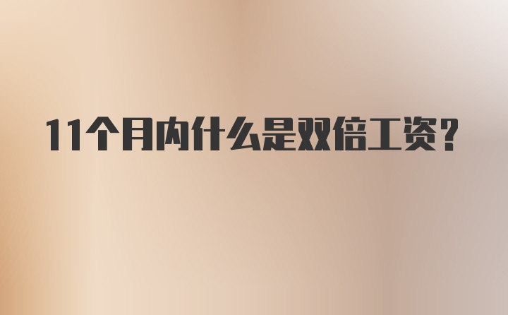 11个月内什么是双倍工资？