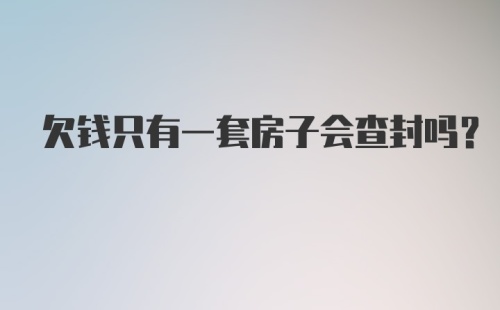 欠钱只有一套房子会查封吗？