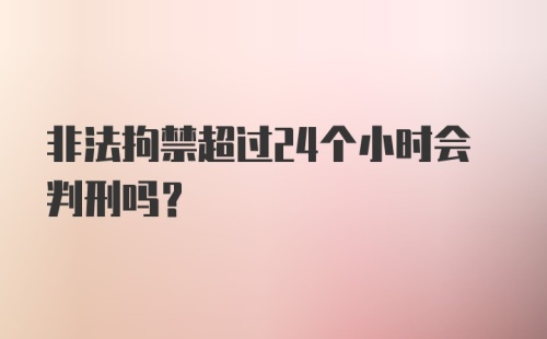 非法拘禁超过24个小时会判刑吗?