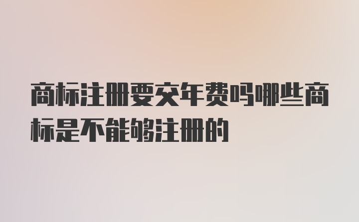 商标注册要交年费吗哪些商标是不能够注册的