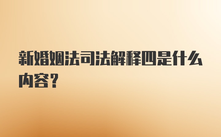 新婚姻法司法解释四是什么内容？