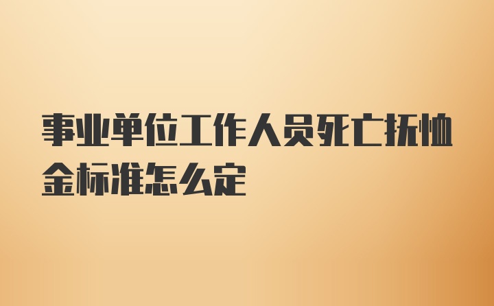 事业单位工作人员死亡抚恤金标准怎么定