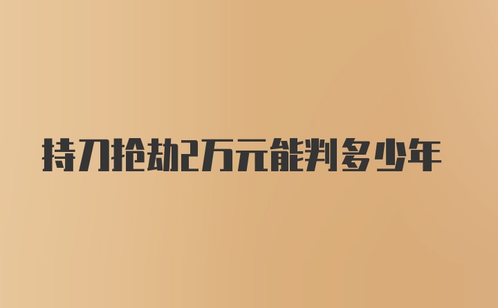 持刀抢劫2万元能判多少年