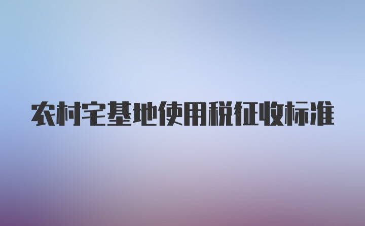 农村宅基地使用税征收标准