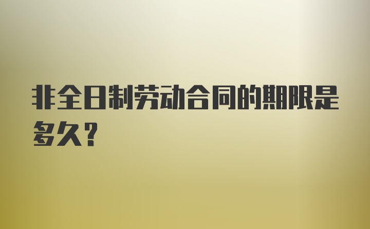 非全日制劳动合同的期限是多久？