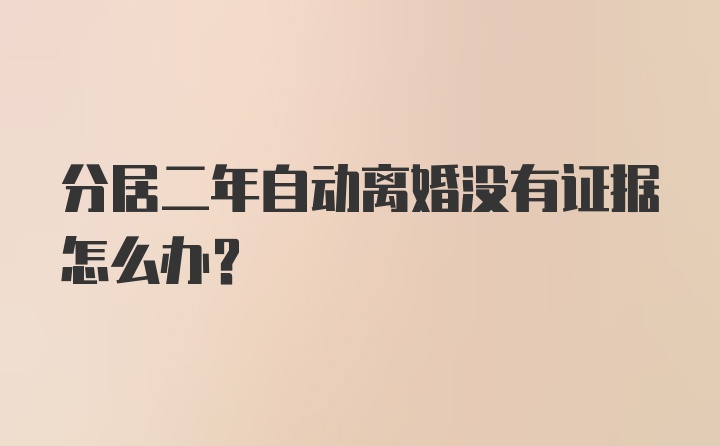 分居二年自动离婚没有证据怎么办？