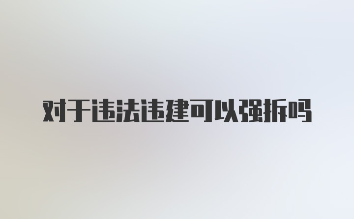 对于违法违建可以强拆吗