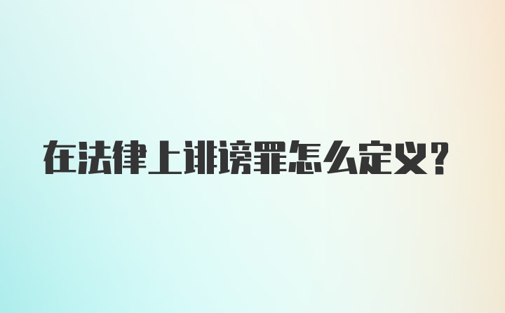 在法律上诽谤罪怎么定义？