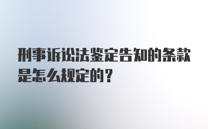 刑事诉讼法鉴定告知的条款是怎么规定的？