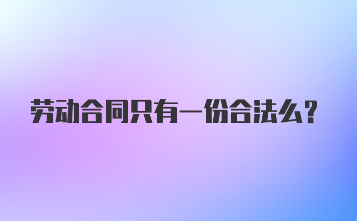 劳动合同只有一份合法么?