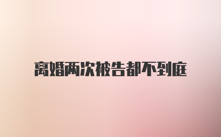 离婚两次被告都不到庭