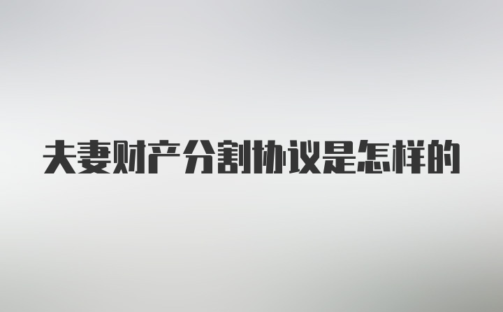 夫妻财产分割协议是怎样的