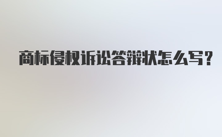 商标侵权诉讼答辩状怎么写？