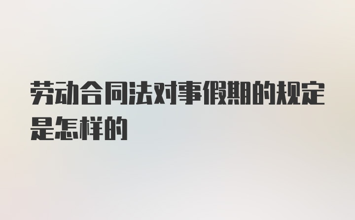 劳动合同法对事假期的规定是怎样的