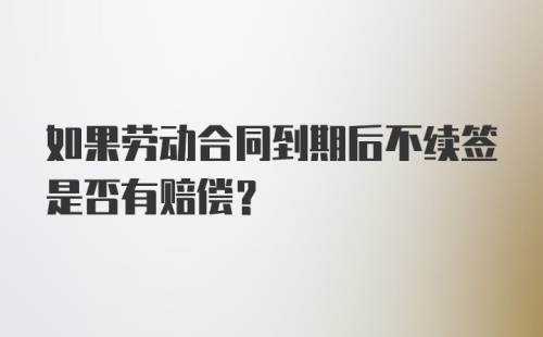 如果劳动合同到期后不续签是否有赔偿?