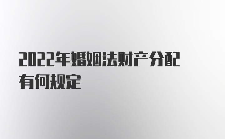 2022年婚姻法财产分配有何规定