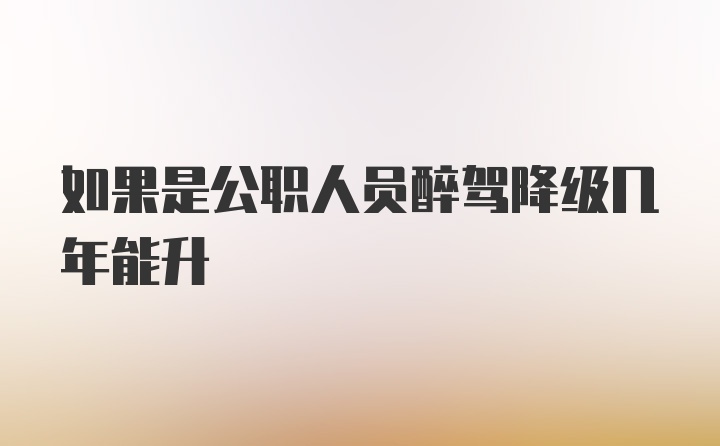 如果是公职人员醉驾降级几年能升